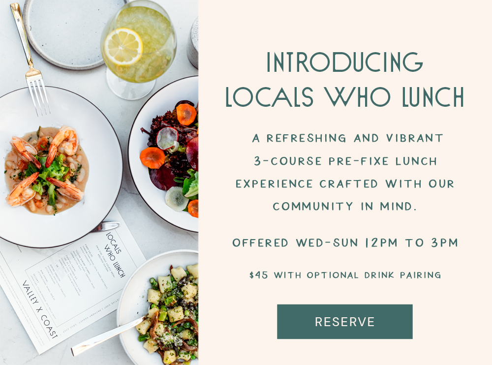 Introducing locals who lunch: a refreshing and vibrant 3-course pre-fixe lunch experience crafted with our community in mind. Offered Weds to Sun between 12pm to 3 pm. $45 with optional drink pairing